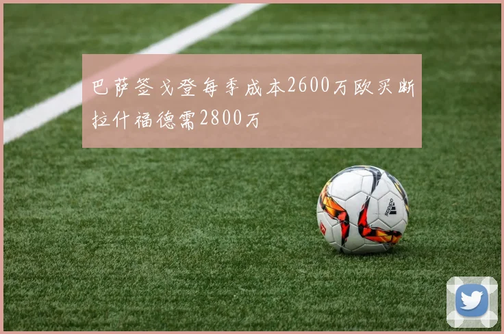 巴萨签戈登每季成本2600万欧买断拉什福德需2800万