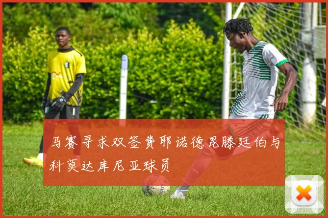 马赛寻求双签费耶诺德昆滕廷伯与科莫达库尼亚球员