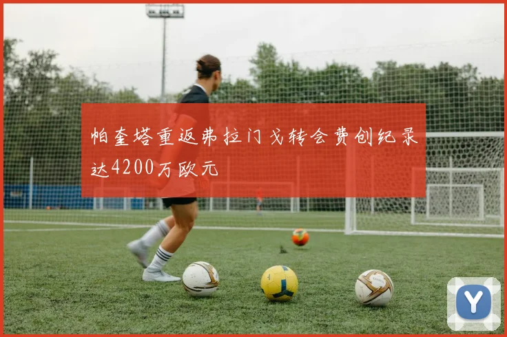 帕奎塔重返弗拉门戈转会费创纪录达4200万欧元