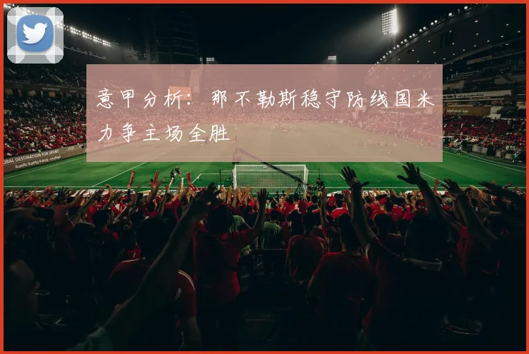 意甲分析：那不勒斯稳守防线国米力争主场全胜