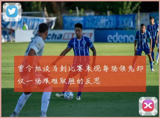 曾令旭谈马刺比赛表现每场领先却仅一场艰难取胜的反思