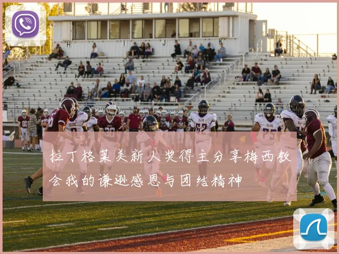 拉丁格莱美新人奖得主分享梅西教会我的谦逊感恩与团结精神