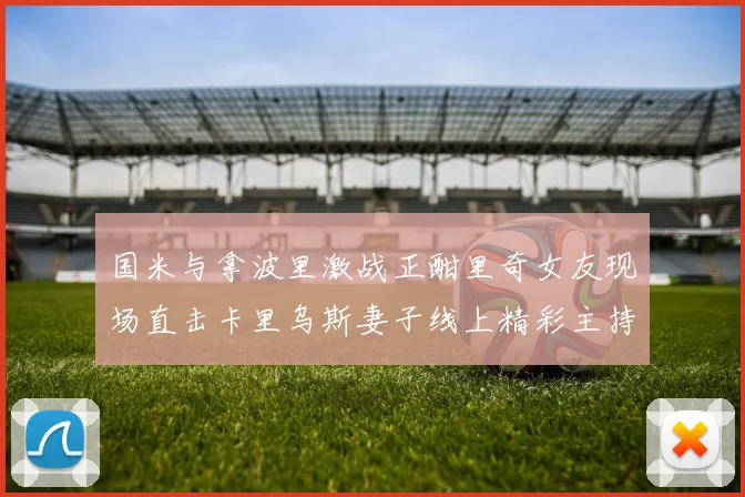 国米与拿波里激战正酣里奇女友现场直击卡里乌斯妻子线上精彩主持
