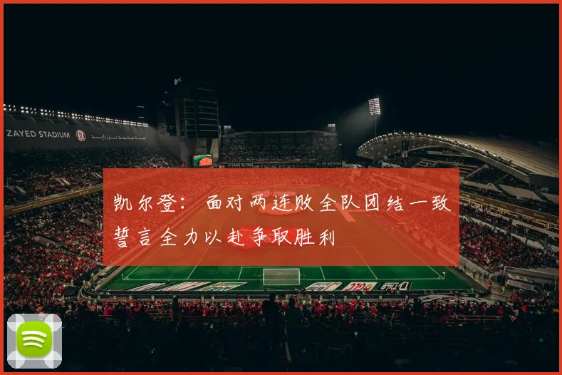 凯尔登：面对两连败全队团结一致誓言全力以赴争取胜利