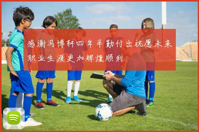 感谢冯博轩四年辛勤付出祝愿未来职业生涯更加辉煌顺利