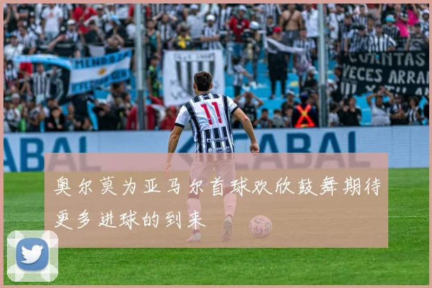 奥尔莫为亚马尔首球欢欣鼓舞期待更多进球的到来
