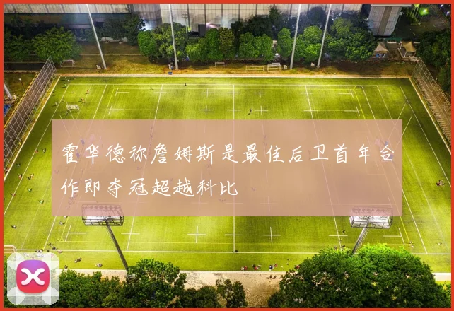 霍华德称詹姆斯是最佳后卫首年合作即夺冠超越科比
