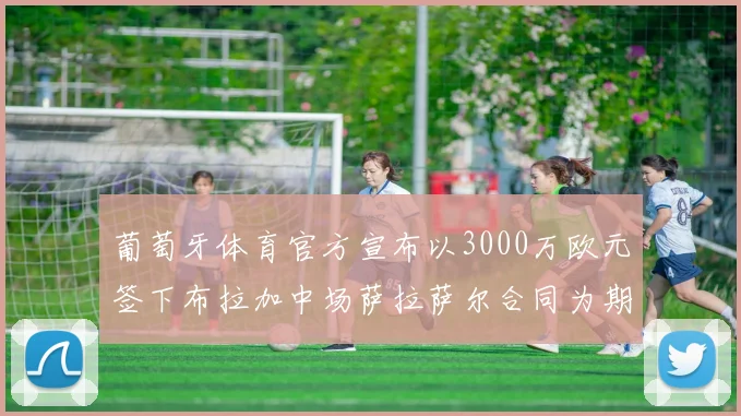 葡萄牙体育官方宣布以3000万欧元签下布拉加中场萨拉萨尔合同为期五年